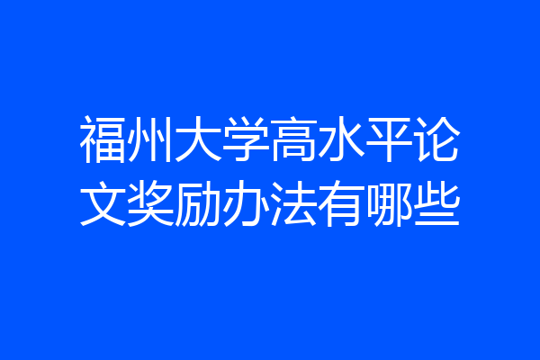 福州大学高水平论文奖励办法有哪些
