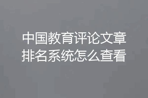 中国教育评论文章排名系统怎么查看
