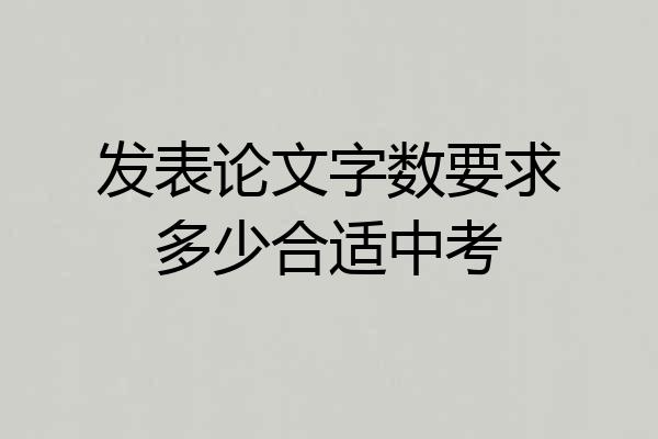 发表论文字数要求多少合适中考