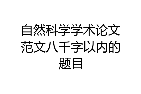 自然科学学术论文范文八千字以内的题目