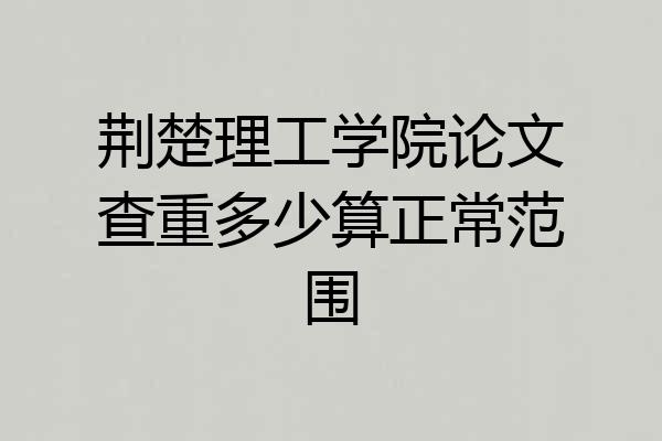 荆楚理工学院论文查重多少算正常范围