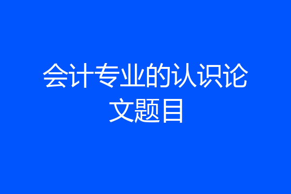 会计专业的认识论文题目