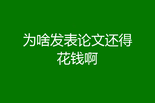 为啥发表论文还得花钱啊