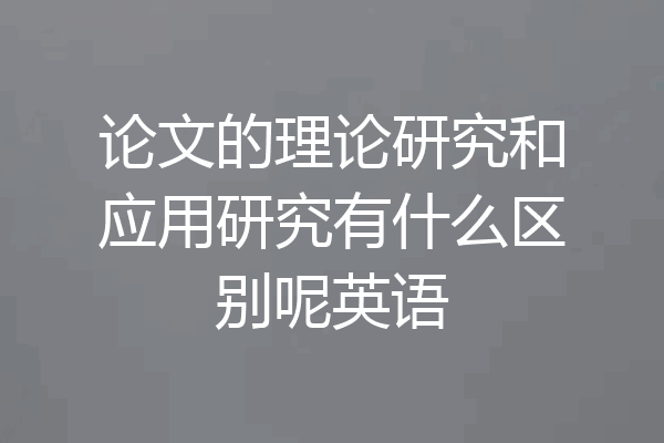 论文的理论研究和应用研究有什么区别呢英语