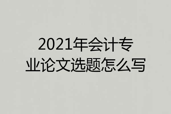 2021年会计专业论文选题怎么写