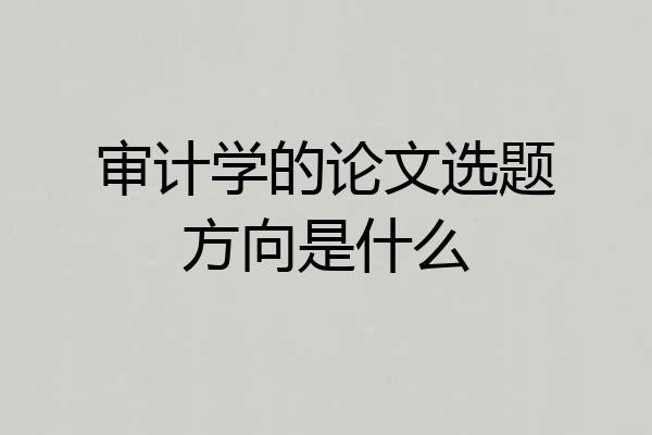 审计学的论文选题方向是什么