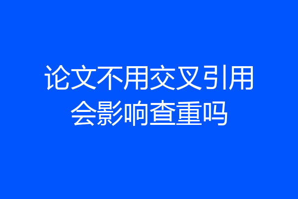 论文不用交叉引用会影响查重吗