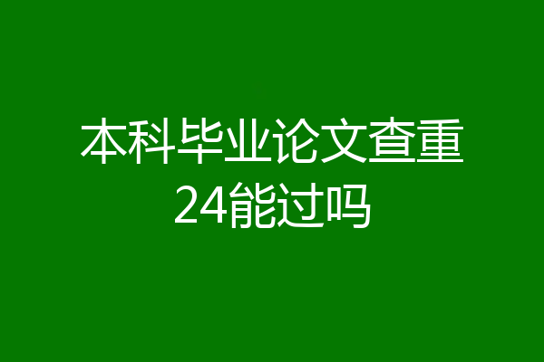 本科毕业论文查重24能过吗