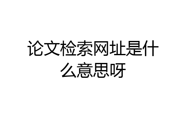 论文检索网址是什么意思呀