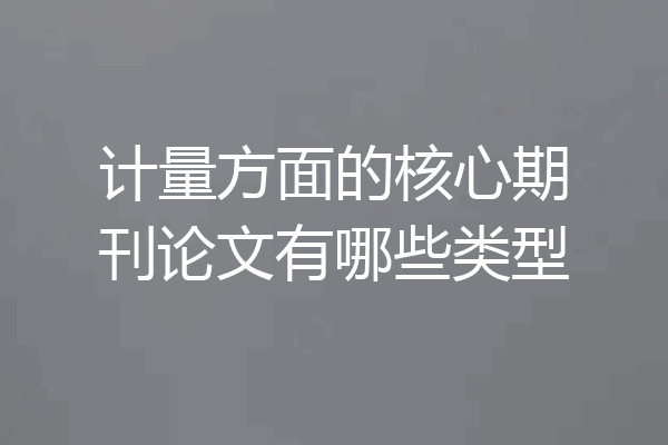 计量方面的核心期刊论文有哪些类型