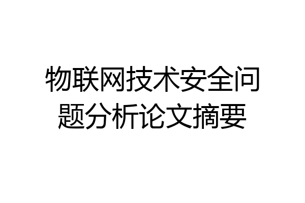 物联网技术安全问题分析论文摘要