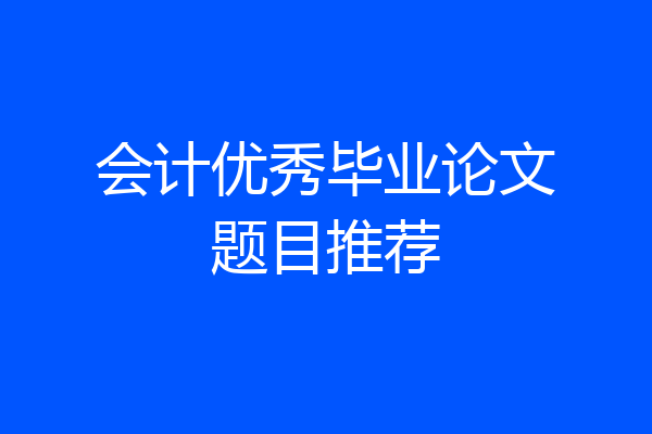 会计优秀毕业论文题目推荐