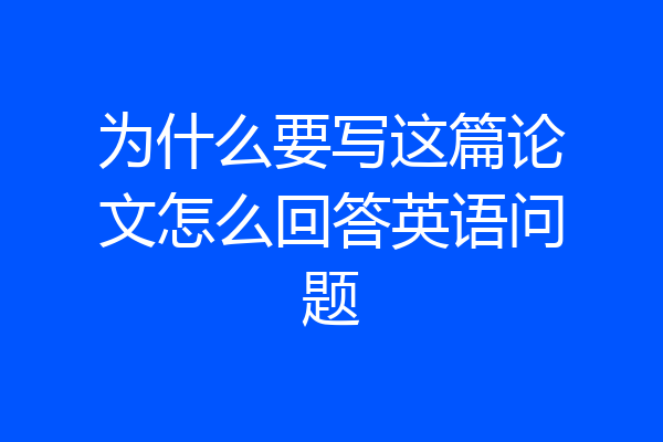 为什么要写这篇论文怎么回答英语问题