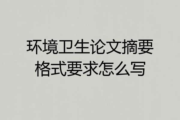 环境卫生论文摘要格式要求怎么写
