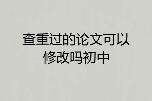 查重过的论文可以修改吗初中