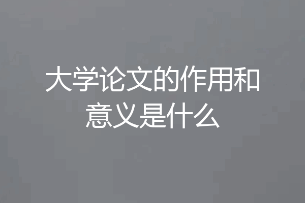 大学论文的作用和意义是什么