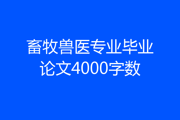 畜牧兽医专业毕业论文4000字数