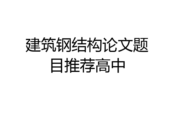 建筑钢结构论文题目推荐高中