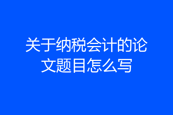关于纳税会计的论文题目怎么写