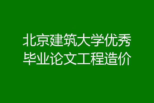 北京建筑大学优秀毕业论文工程造价