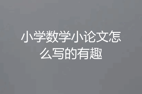 小学数学小论文怎么写的有趣