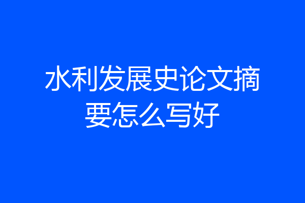 水利发展史论文摘要怎么写好