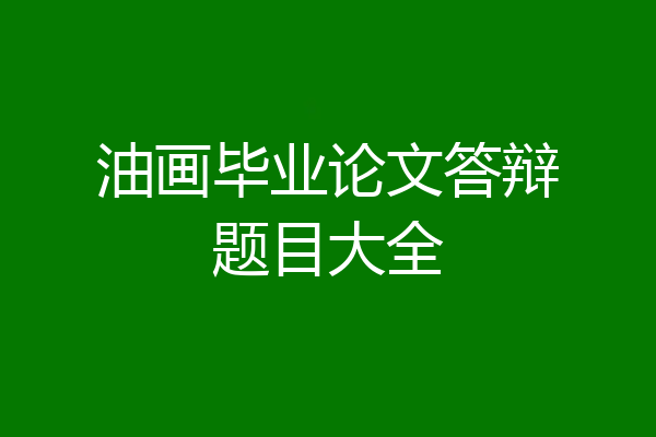 油画毕业论文答辩题目大全