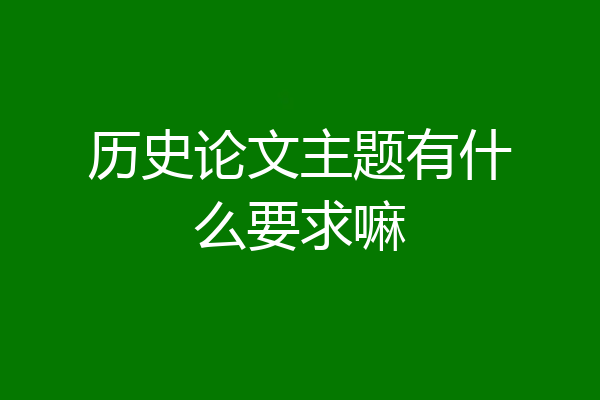 历史论文主题有什么要求嘛