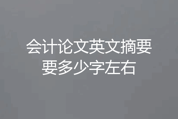 会计论文英文摘要要多少字左右