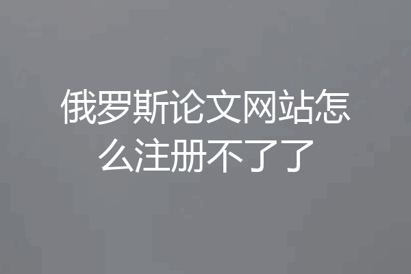 俄罗斯论文网站怎么注册不了了
