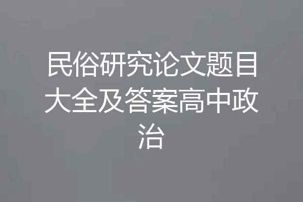 民俗研究论文题目大全及答案高中政治