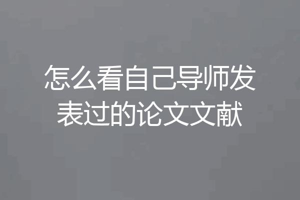怎么看自己导师发表过的论文文献