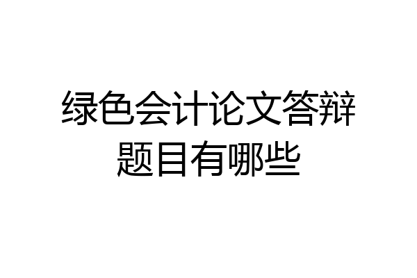 绿色会计论文答辩题目有哪些