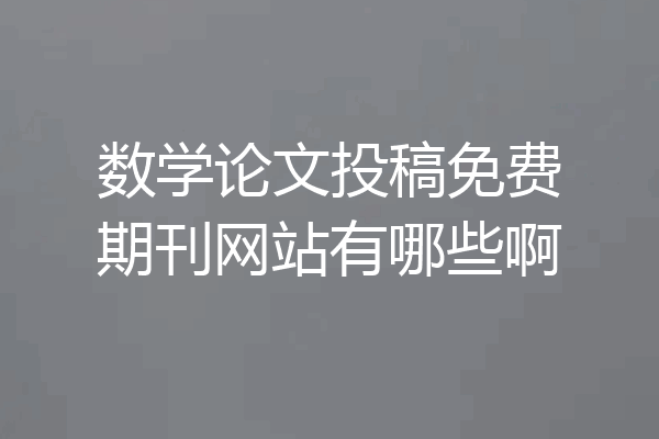 数学论文投稿免费期刊网站有哪些啊