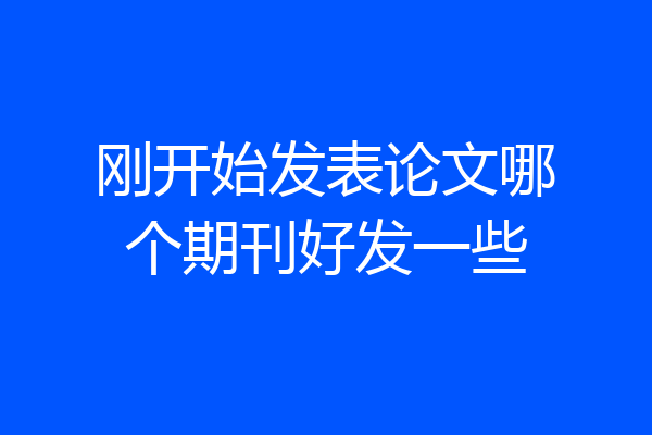 刚开始发表论文哪个期刊好发一些