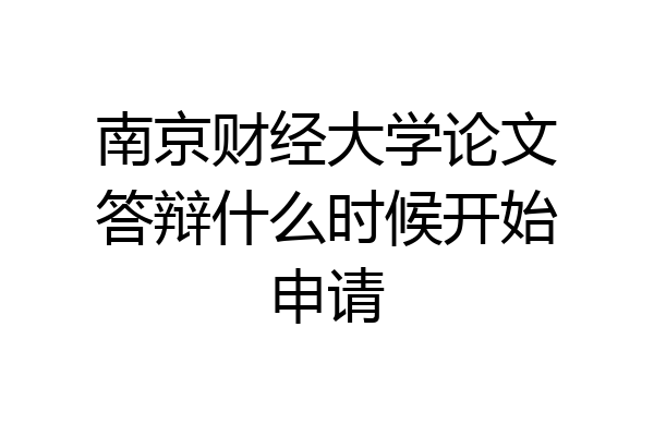 南京财经大学论文答辩什么时候开始申请