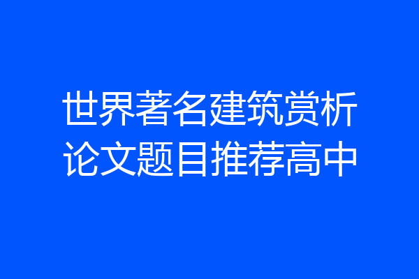 世界著名建筑赏析论文题目推荐高中