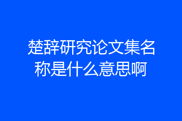 楚辞研究论文集名称是什么意思啊