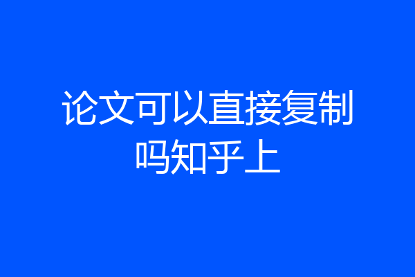 论文可以直接复制吗知乎上
