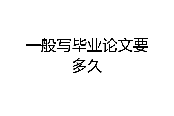 一般写毕业论文要多久