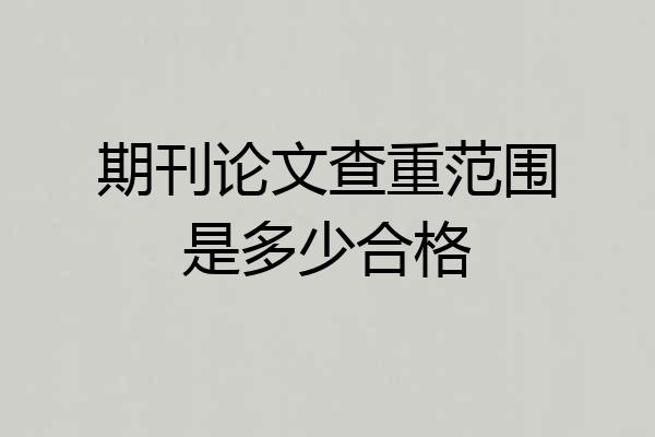 期刊论文查重范围是多少合格