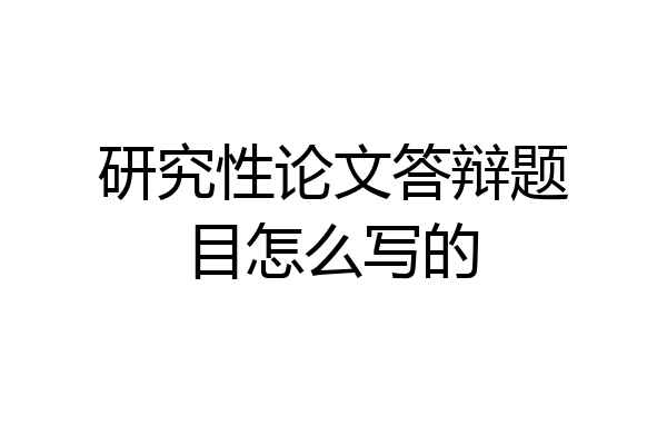 研究性论文答辩题目怎么写的