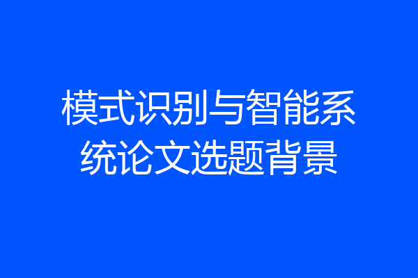 模式识别与智能系统论文选题背景