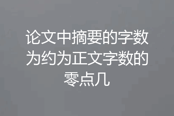 论文中摘要的字数为约为正文字数的零点几