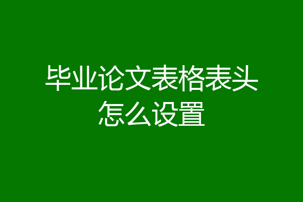 毕业论文表格表头怎么设置