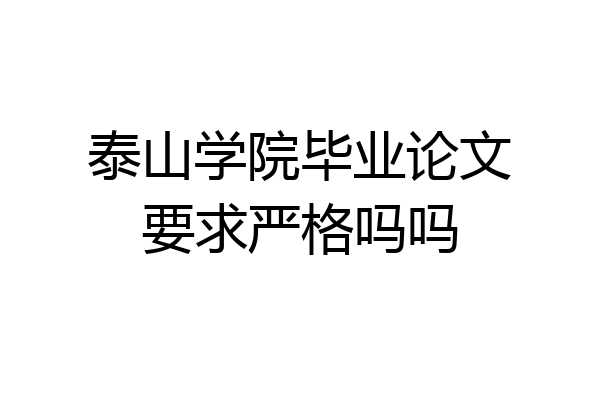 泰山学院毕业论文要求严格吗吗