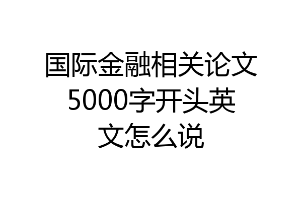 国际金融相关论文5000字开头英文怎么说
