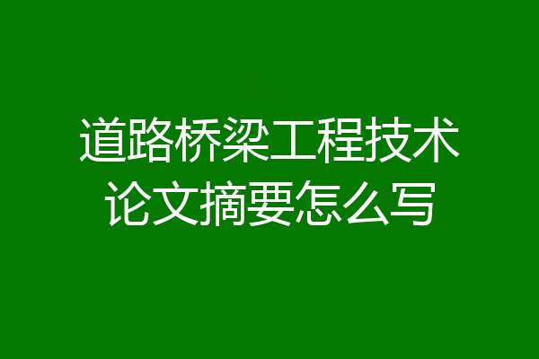 道路桥梁工程技术论文摘要怎么写