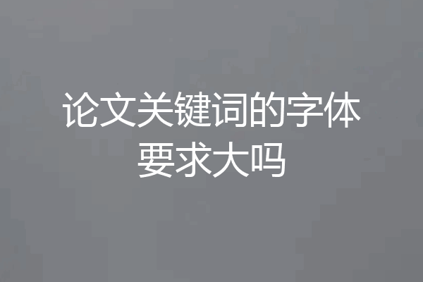 论文关键词的字体要求大吗
