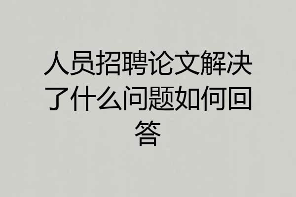 人员招聘论文解决了什么问题如何回答